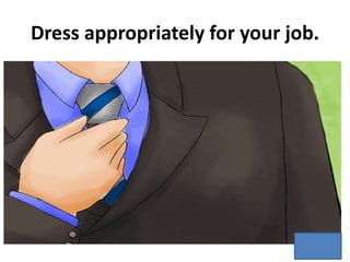 Dress appropriately for your job.
 