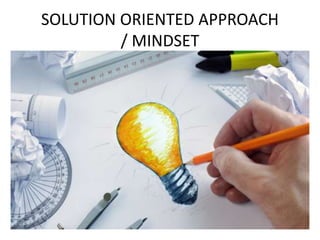 SOLUTION ORIENTED APPROACH
/ MINDSET
 