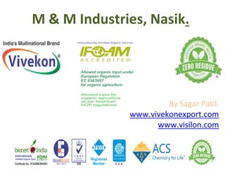 M & M Industries, Nasik.
By Sagar Patil.
www.vivekonexport.com
www.visilon.com
 