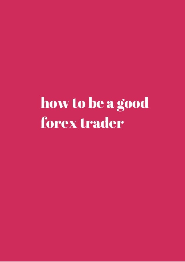 How to be a good forex trader