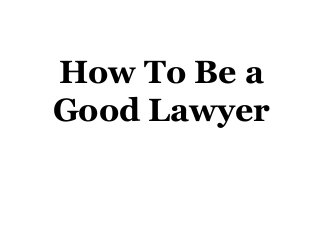 How To Be a
Good Lawyer

 