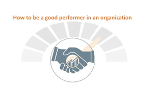 How to be a good performer in an organization.