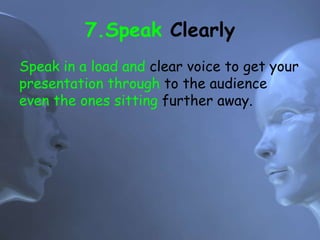 7.Speak Clearly
Speak in a load and clear voice to get your
presentation through to the audience
even the ones sitting further away.
 