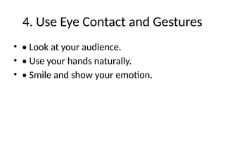 4. Use Eye Contact and Gestures
• • Look at your audience.
• • Use your hands naturally.
• • Smile and show your emotion.
 