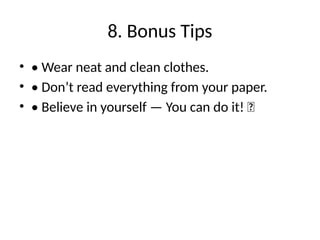 8. Bonus Tips
• • Wear neat and clean clothes.
• • Don’t read everything from your paper.
• • Believe in yourself — You can do it! 💪
 