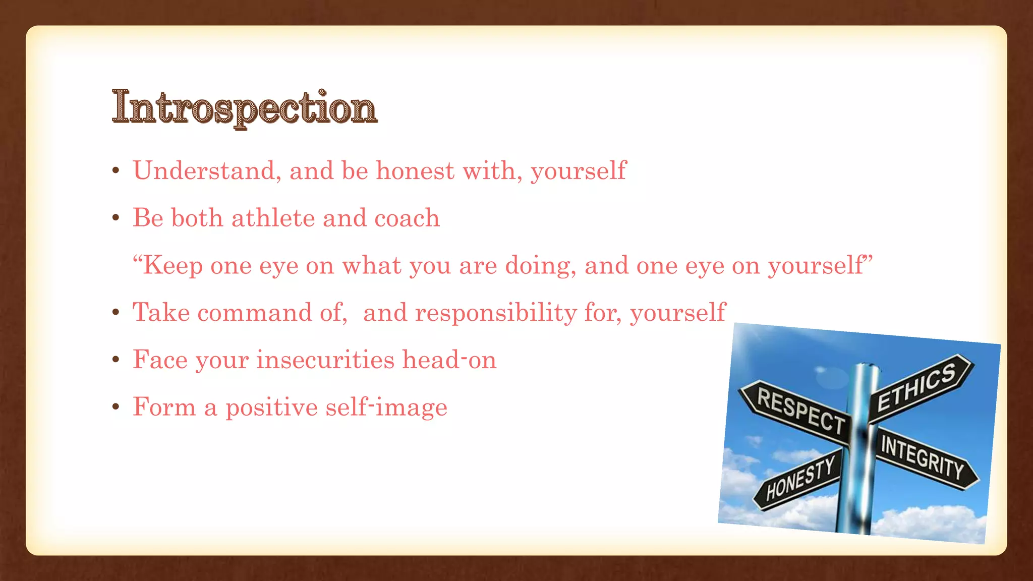 • Understand, and be honest with, yourself
• Be both athlete and coach
“Keep one eye on what you are doing, and one eye on yourself”
• Take command of, and responsibility for, yourself
• Face your insecurities head-on
• Form a positive self-image
 