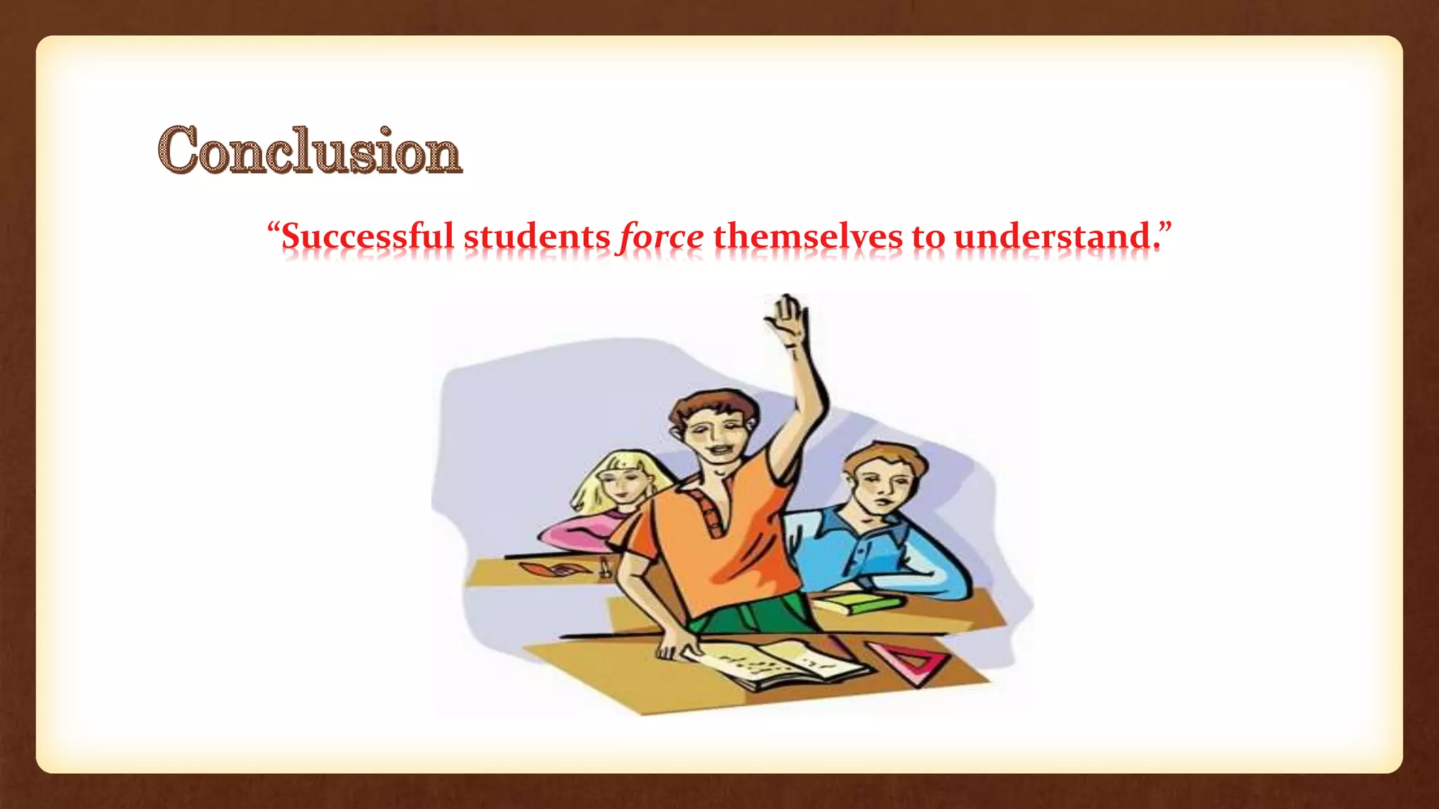 “Successful students force themselves to understand.”
 
