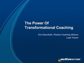 The Power Of
Transformational Coaching
      Eric Eisendrath, Positive Coaching Alliance
                                    Lead Trainer
 