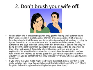 2. Don't brush your wife off.
• People often find it exasperating when they get the feeling their partner treats
them as a...