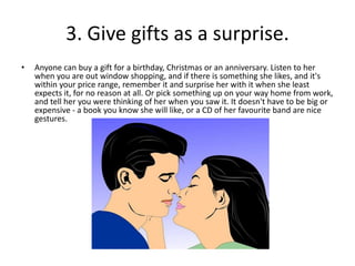 3. Give gifts as a surprise.
• Anyone can buy a gift for a birthday, Christmas or an anniversary. Listen to her
when you a...