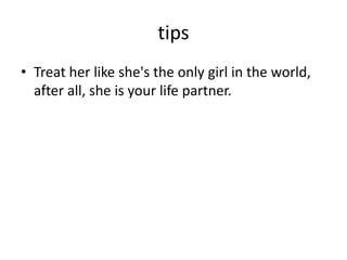 tips
• Treat her like she's the only girl in the world,
after all, she is your life partner.
 