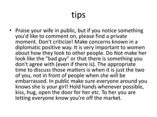 tips
• Praise your wife in public, but if you notice something
you'd like to comment on, please find a private
moment. Don...
