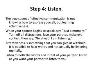 Step 4: Listen.
The true secret of effective communication is not
knowing how to express yourself, but learning
attentiven...