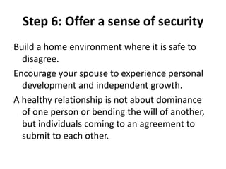 Step 6: Offer a sense of security
Build a home environment where it is safe to
disagree.
Encourage your spouse to experien...