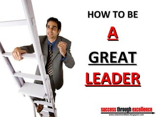 AA
GREATGREAT
LEADERLEADER
HOW TO BEHOW TO BE
 