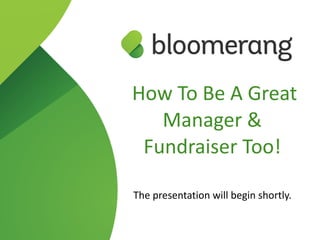 How To Be A Great
Manager &
Fundraiser Too!
The presentation will begin shortly.
 
