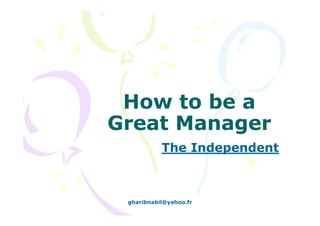How to be a
Great Manager
The Independent
gharibnabil@yahoo.fr
 