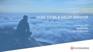 HOW TO BE A GREAT MENTOR
March 1st, 2017
@brantcooper
@movestheneedle
 