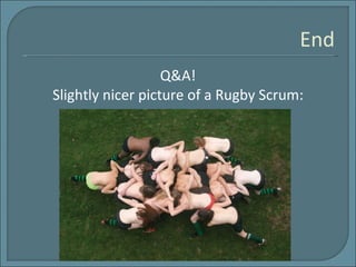 End Q&A! Slightly nicer picture of a Rugby Scrum: 