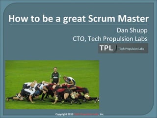 Dan Shupp CTO, Tech Propulsion Labs Copyright 2010  Tech Propulsion Labs , Inc. How to be a great Scrum Master 