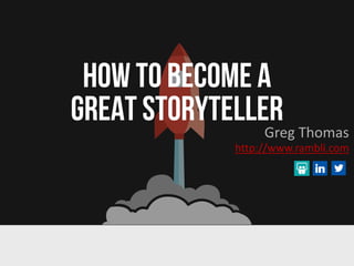 HOW TO BECOME A
GREAT STORYTELLERGreg Thomas
http://www.rambli.com
 
