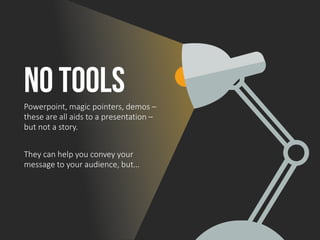 No toolsPowerpoint, magic pointers, demos –
these are all aids to a presentation –
but not a story.
They can help you conv...
