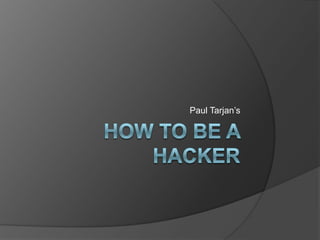 How To Be A Hacker Paul Tarjan’s 