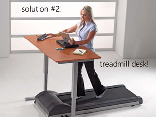 solution #2: 
treadmill desk! 
 