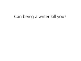 Can being a writer kill you? 
 