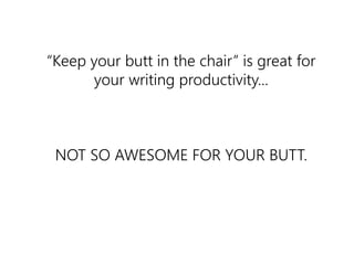 “Keep your butt in the chair” is great for 
your writing productivity... 
NOT SO AWESOME FOR YOUR BUTT. 
exercise 
 