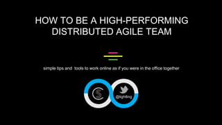 HOW TO BE A HIGH-PERFORMING
DISTRIBUTED AGILE TEAM
simple tips and tools to work online as if you were in the office together
@lightling
 