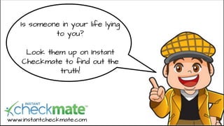 Is someone in your life lying
to you?
Look them up on Instant
Checkmate to find out the
truth!
www.instantcheckmate.com
 