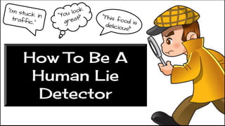 How To Be A
Human Lie
Detector
“I’m stuck intraffic.”
“You look
great!” “This food isdelicious!”
 