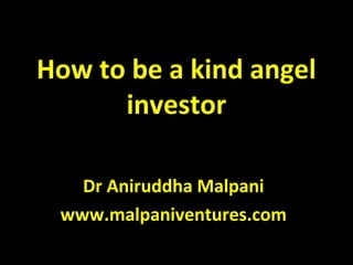 How to be a kind angel
investor
Dr Aniruddha Malpani
www.malpaniventures.com
 