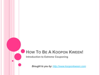How To Be A Koopon Kween! Introduction to Extreme Couponing Brought to you by: http://www.kooponkween.com 