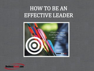HOW TO BE AN
EFFECTIVE LEADER
 