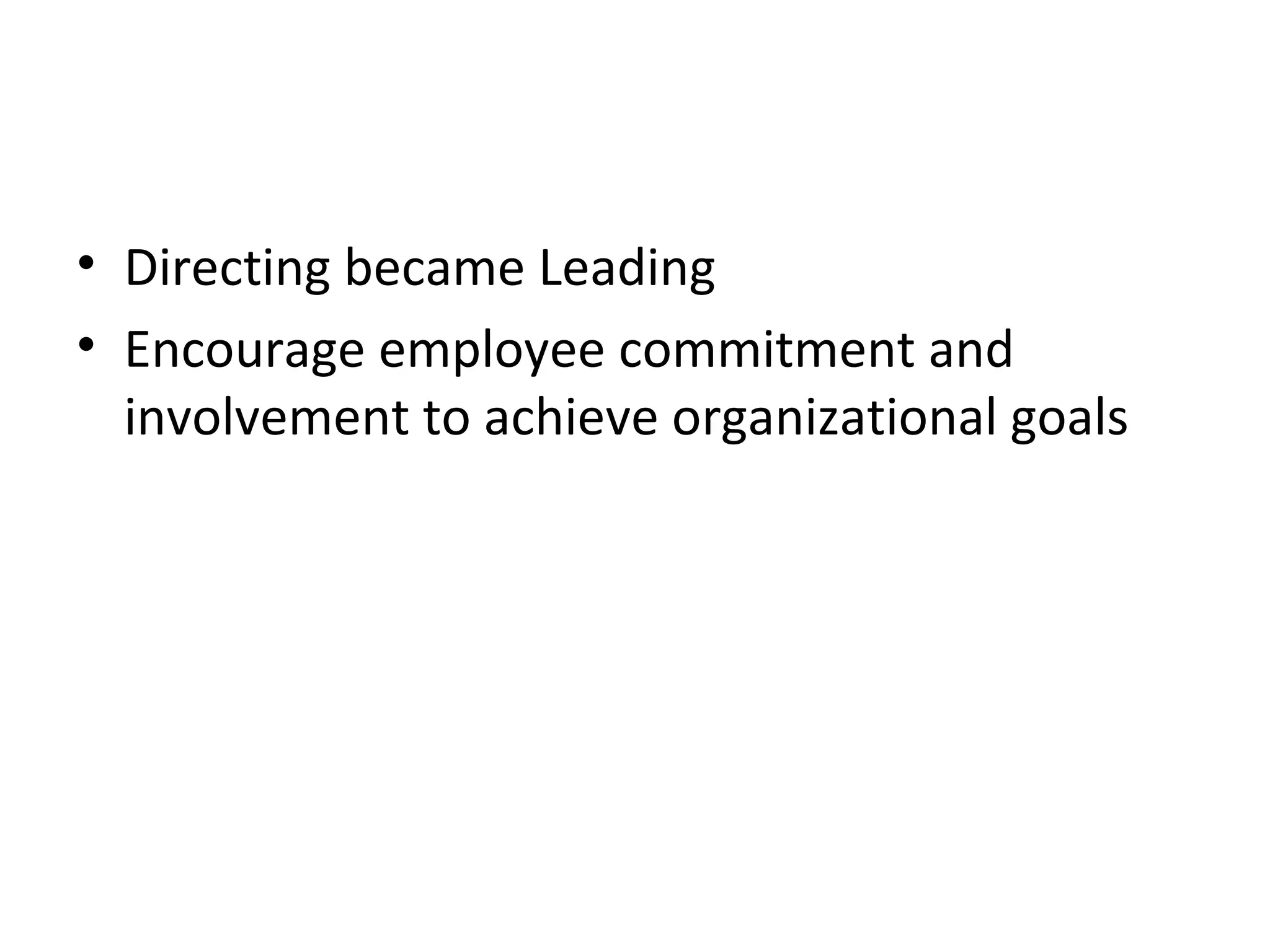 • Directing became Leading
• Encourage employee commitment and
involvement to achieve organizational goals