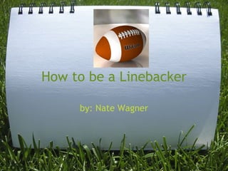 How to be a Linebacker by: Nate Wagner 