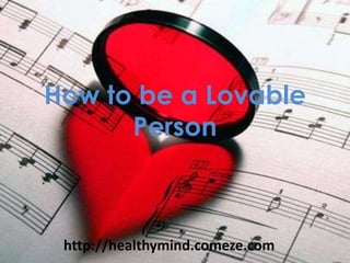 How to be a Lovable
      Person



 http://healthymind.comeze.com
 