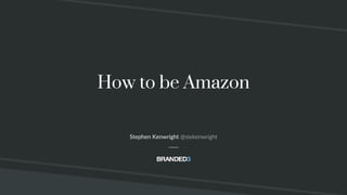 @stekenwright
How to be Amazon
Stephen Kenwright @stekenwright
 