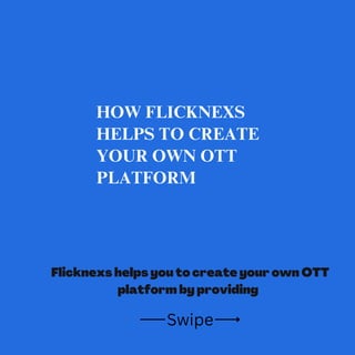 Swipe
HOW FLICKNEXS
HELPS TO CREATE
YOUR OWN OTT
PLATFORM
Flicknexs helps you to create your own OTT
platform by providing
 