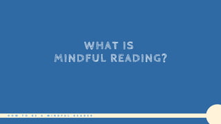 WHAT IS
MINDFUL READING?
H O W T O B E A M I N D F U L R E A D E R
 