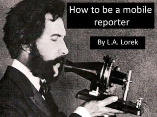 How to be a mobile reporter By L.A. Lorek  