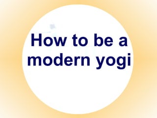 How to be a modern yogi 