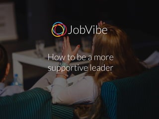 How to be a more
supportive leader
 