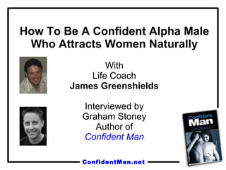 How To Be A Confident Alpha Male Who Attracts Women Naturally With Life Coach James Greenshields Interviewed by Graham Stoney Author of Confident Man 