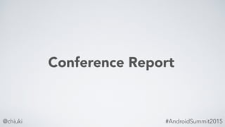@chiuki #AndroidSummit2015
Conference Report
 