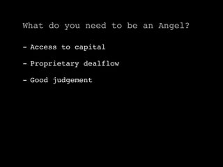 What do you need to be an Angel?

- Access to capital

- Proprietary dealflow

- Good judgement
 
