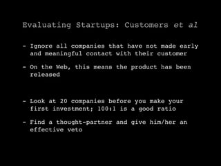 Evaluating Startups: Customers et al

- Ignore all companies that have not made early
  and meaningful contact with their ...
