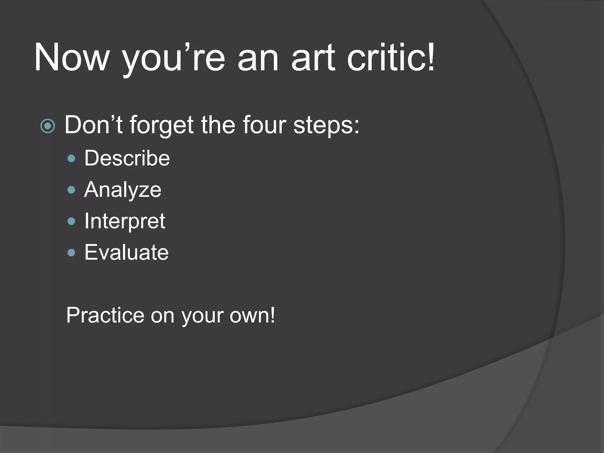 Now you’re an art critic!Don’t forget the four steps:DescribeAnalyzeInterpretEvaluatePractice on your own!